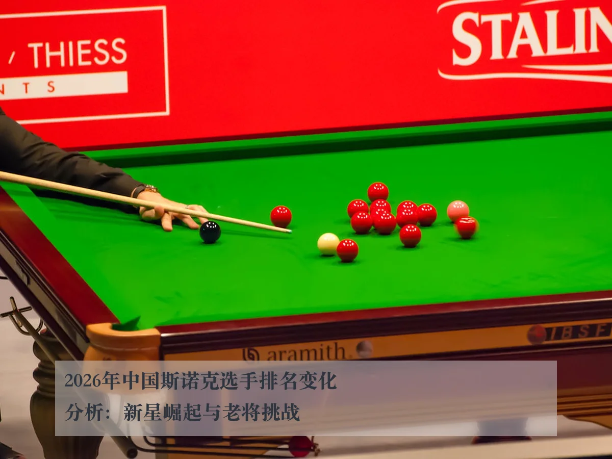 2026年中国斯诺克选手排名变化分析:新星崛起与老将挑战
